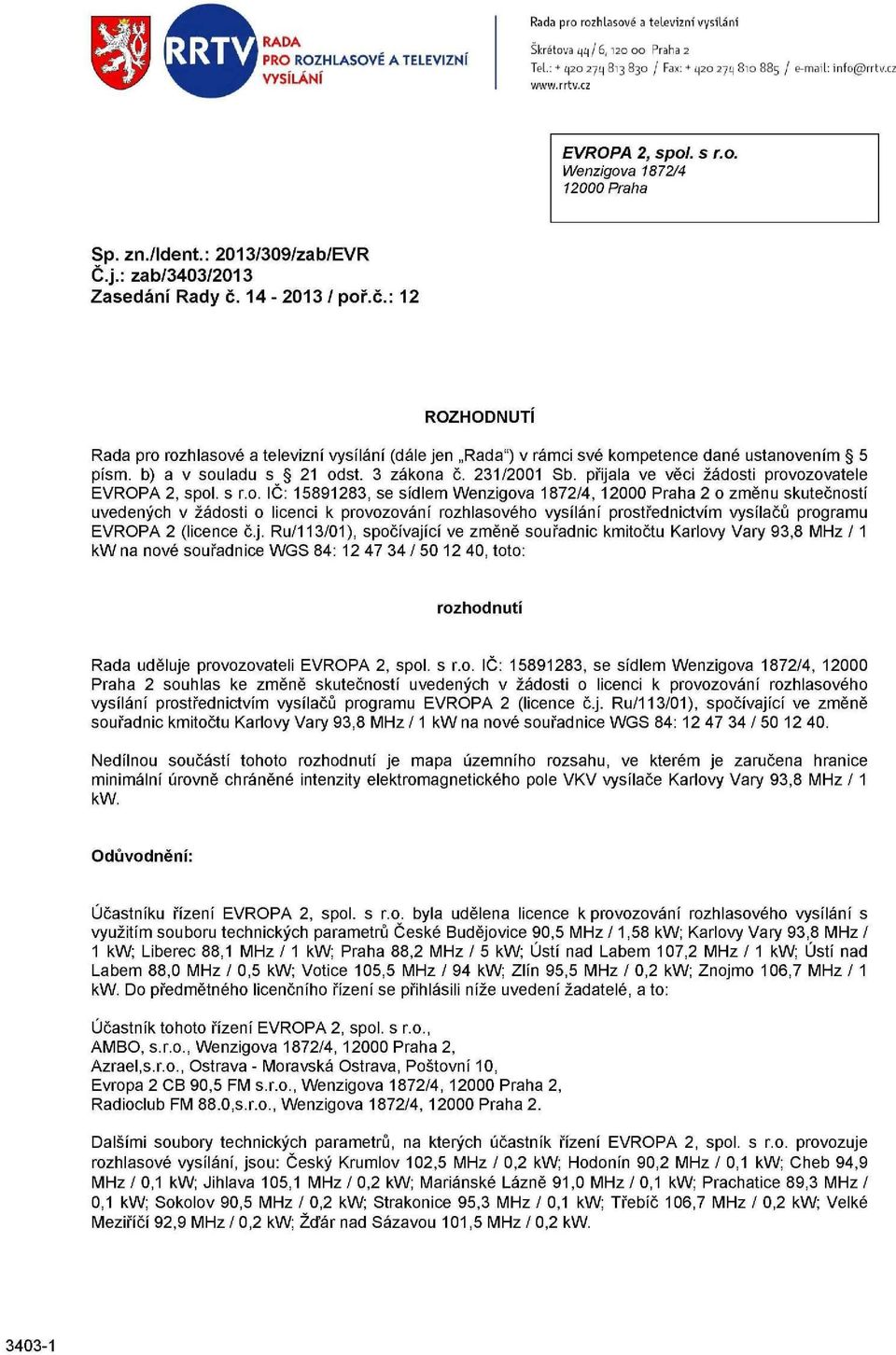 14-2013 / poř.č.: 12 ROZHODNUTI Rada pro rozhlasové a televizní vysílání (dále jen Rada") v rámci své kompetence dané ustanovením 5 písm. b) a v souladu s 21 odst. 3 zákona č. 231/2001 Sb.