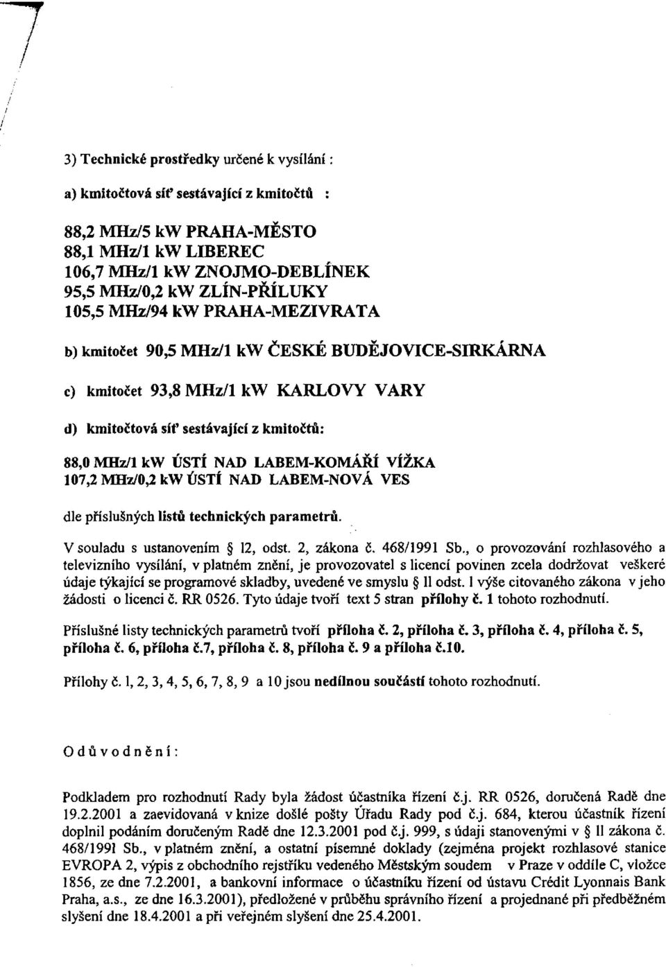 VÍŽKA 107,2 MHz/0,2 kw ÚSTÍ NAD LABEM-NOVÁ VES dle příslušných listů technických parametrů. V souladu s ustanovením 12, odst. 2, zákona č. 468/1991 Sb.