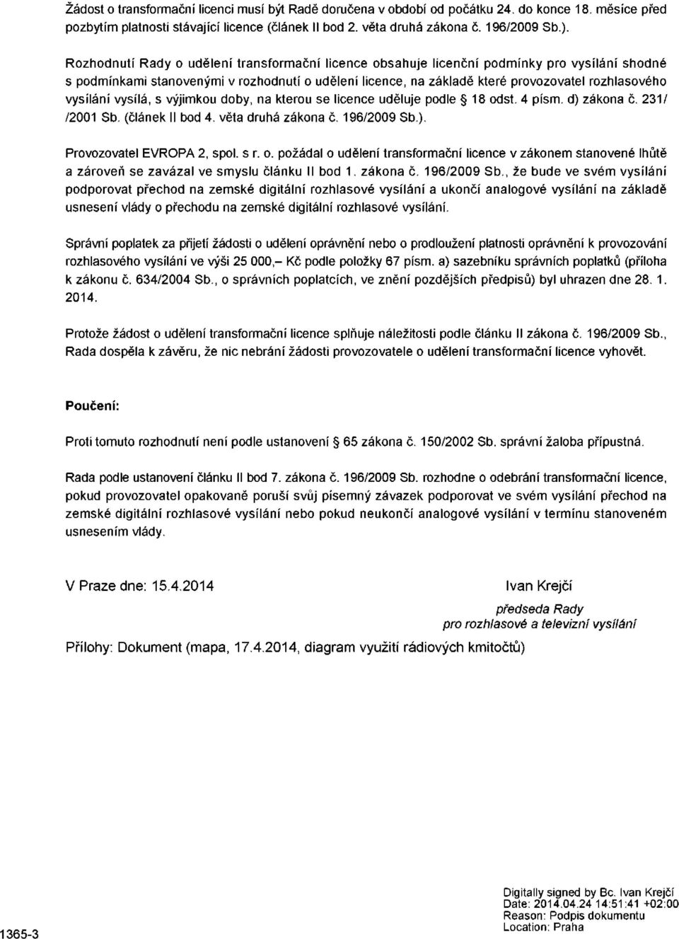 vysílání vysílá, s výjimkou doby, na kterou se licence uděluje podle 18 odst. 4 písm. d) zákona č. 231/ /2001 Sb. (článek II bod 4. věta druhá zákona č. 196/2009 Sb.). Provozovatel EVROPA 2, spol.