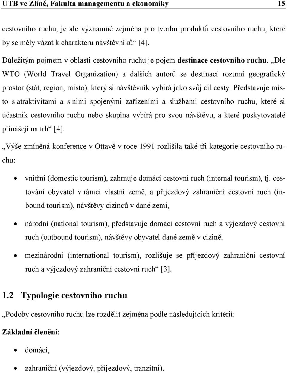 Dle WTO (World Travel Organization) a dalších autorů se destinací rozumí geografický prostor (stát, region, místo), který si návštěvník vybírá jako svůj cíl cesty.