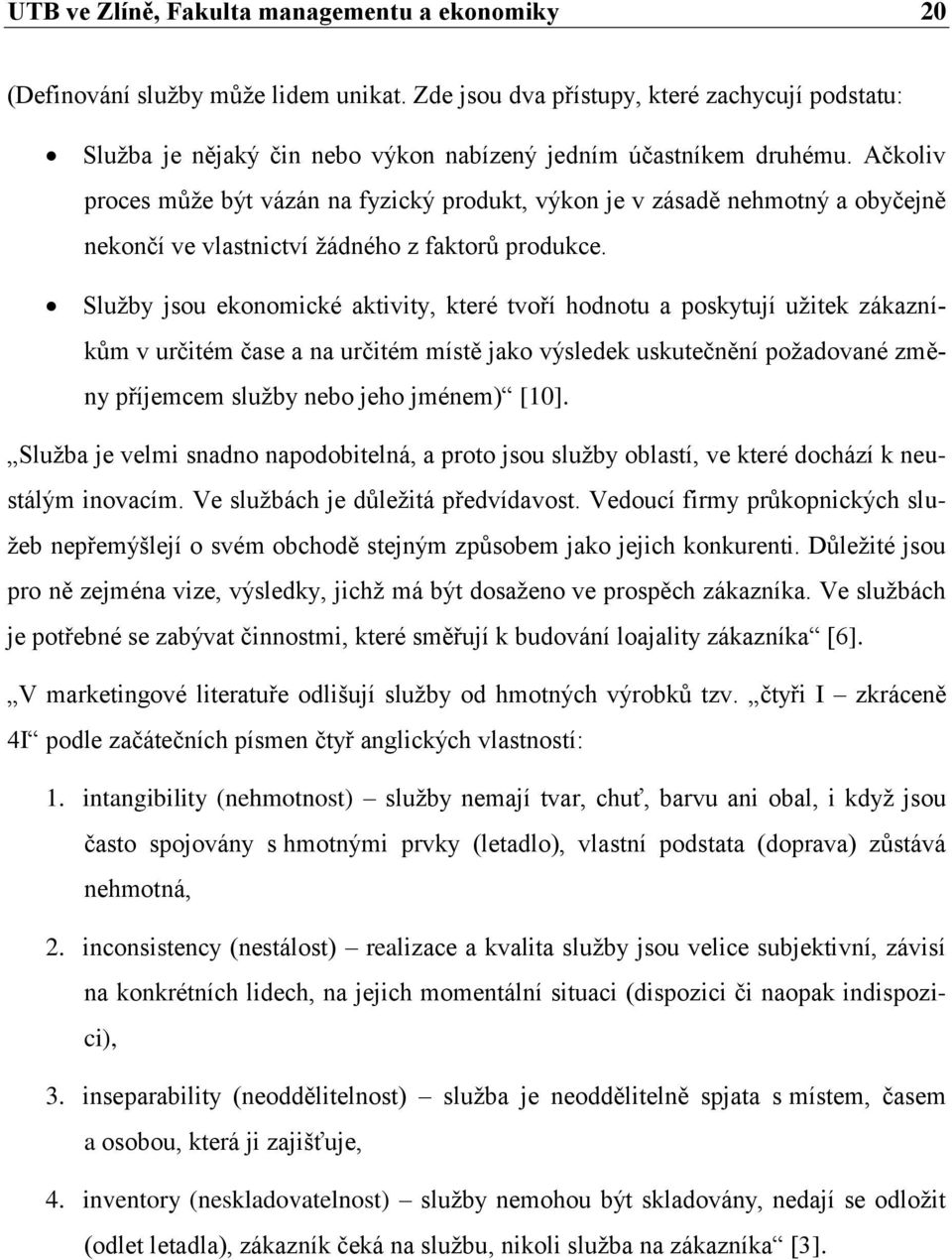 Ačkoliv proces můţe být vázán na fyzický produkt, výkon je v zásadě nehmotný a obyčejně nekončí ve vlastnictví ţádného z faktorů produkce.