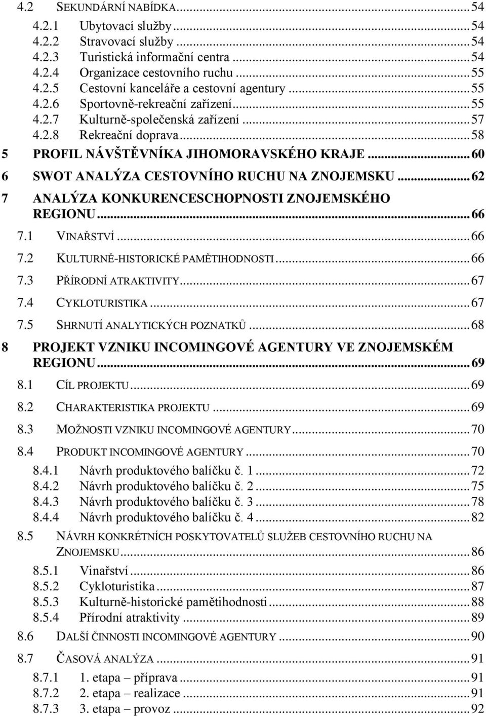 .. 60 6 SWOT ANALÝZA CESTOVNÍHO RUCHU NA ZNOJEMSKU... 62 7 ANALÝZA KONKURENCESCHOPNOSTI ZNOJEMSKÉHO REGIONU... 66 7.1 VINAŘSTVÍ... 66 7.2 KULTURNĚ-HISTORICKÉ PAMĚTIHODNOSTI... 66 7.3 PŘÍRODNÍ ATRAKTIVITY.