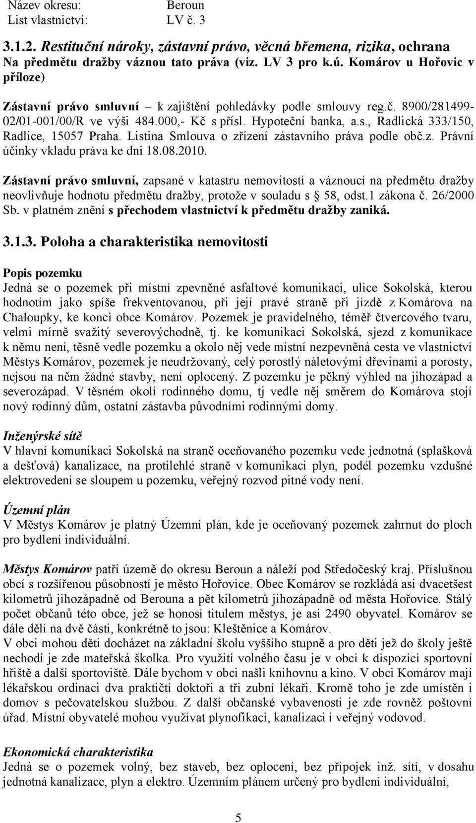 Listina Smlouva o zřízení zástavního práva podle obč.z. Právní účinky vkladu práva ke dni 18.08.2010.