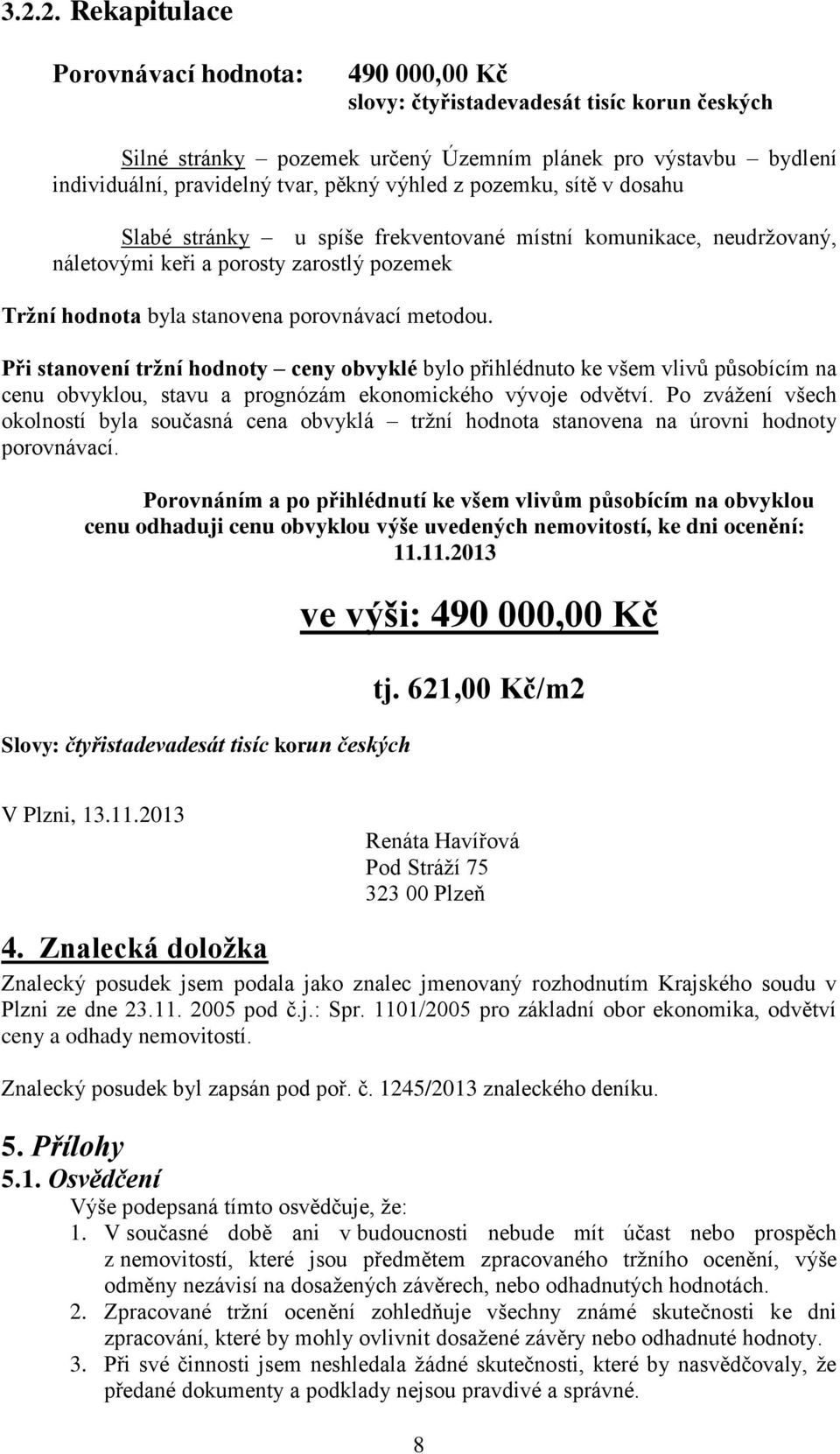 Při stanovení tržní hodnoty ceny obvyklé bylo přihlédnuto ke všem vlivů působícím na cenu obvyklou, stavu a prognózám ekonomického vývoje odvětví.