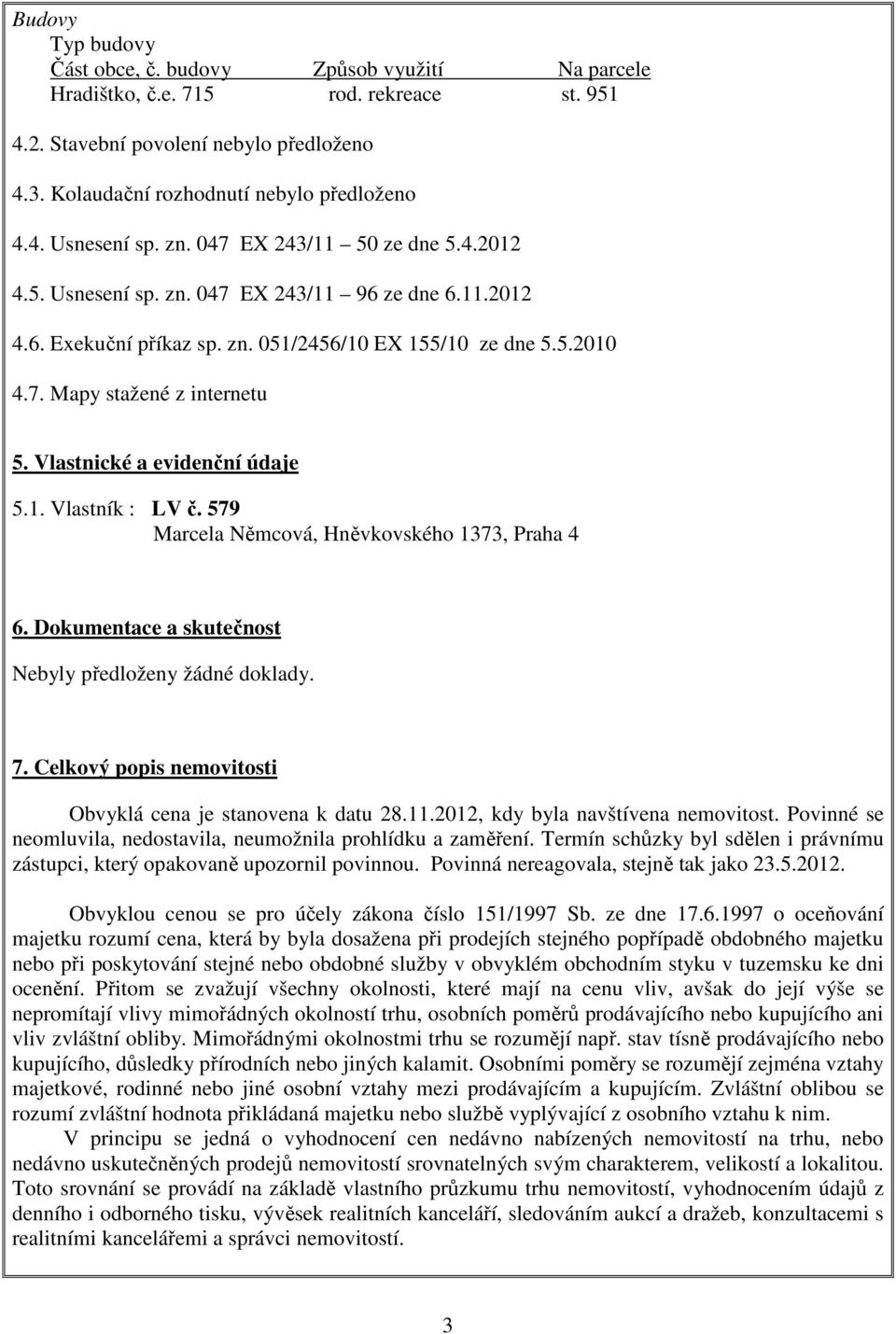 Vlastnické a evidenční údaje 5.1. Vlastník : LV č. 579 Marcela Němcová, Hněvkovského 1373, Praha 4 6. Dokumentace a skutečnost Nebyly předloženy žádné doklady. 7.