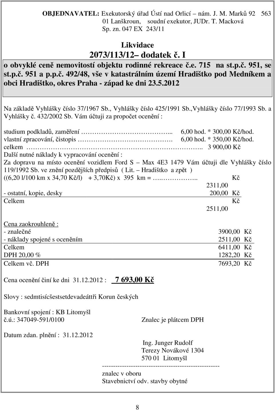 5.2012 Na základě Vyhlášky číslo 37/1967 Sb., Vyhlášky číslo 425/1991 Sb.,Vyhlášky číslo 77/1993 Sb. a Vyhlášky č. 432/2002 Sb. Vám účtuji za propočet ocenění : studium podkladů, zaměření... 6,00 hod.