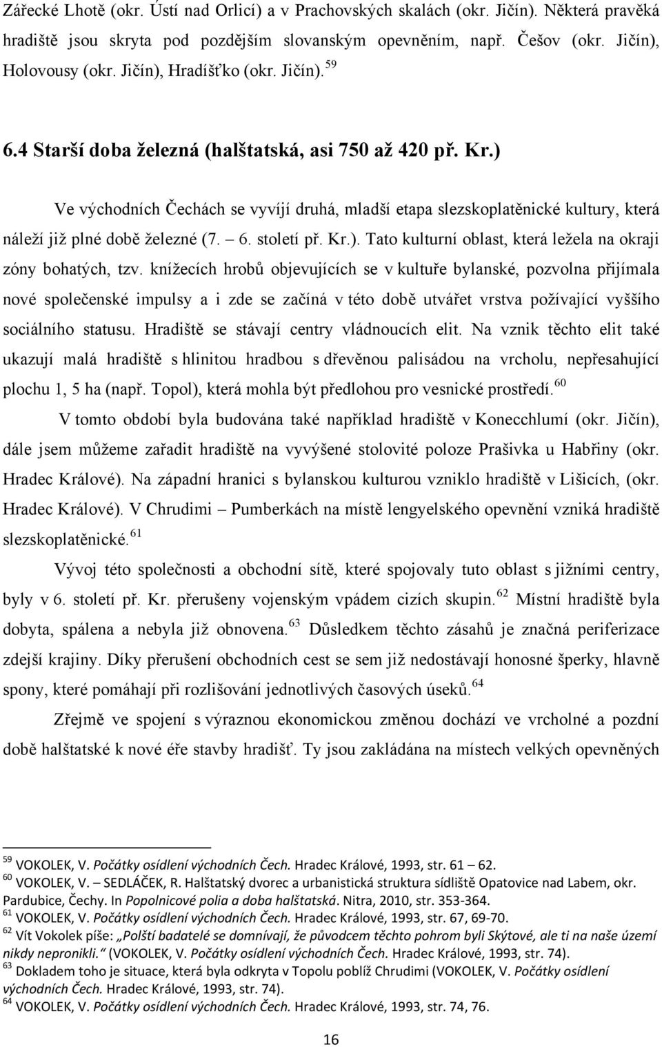 ) Ve východních Čechách se vyvíjí druhá, mladší etapa slezskoplatěnické kultury, která náleží již plné době železné (7. 6. století př. Kr.). Tato kulturní oblast, která ležela na okraji zóny bohatých, tzv.