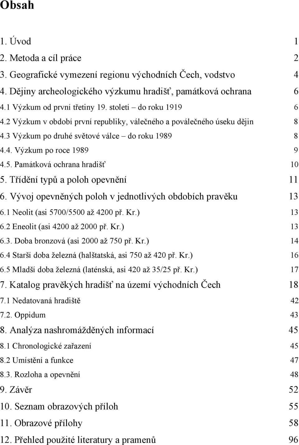 Památková ochrana hradišť 10 5. Třídění typů a poloh opevnění 11 6. Vývoj opevněných poloh v jednotlivých obdobích pravěku 13 6.1 Neolit (asi 5700/5500 až 4200 př. Kr.) 13 6.