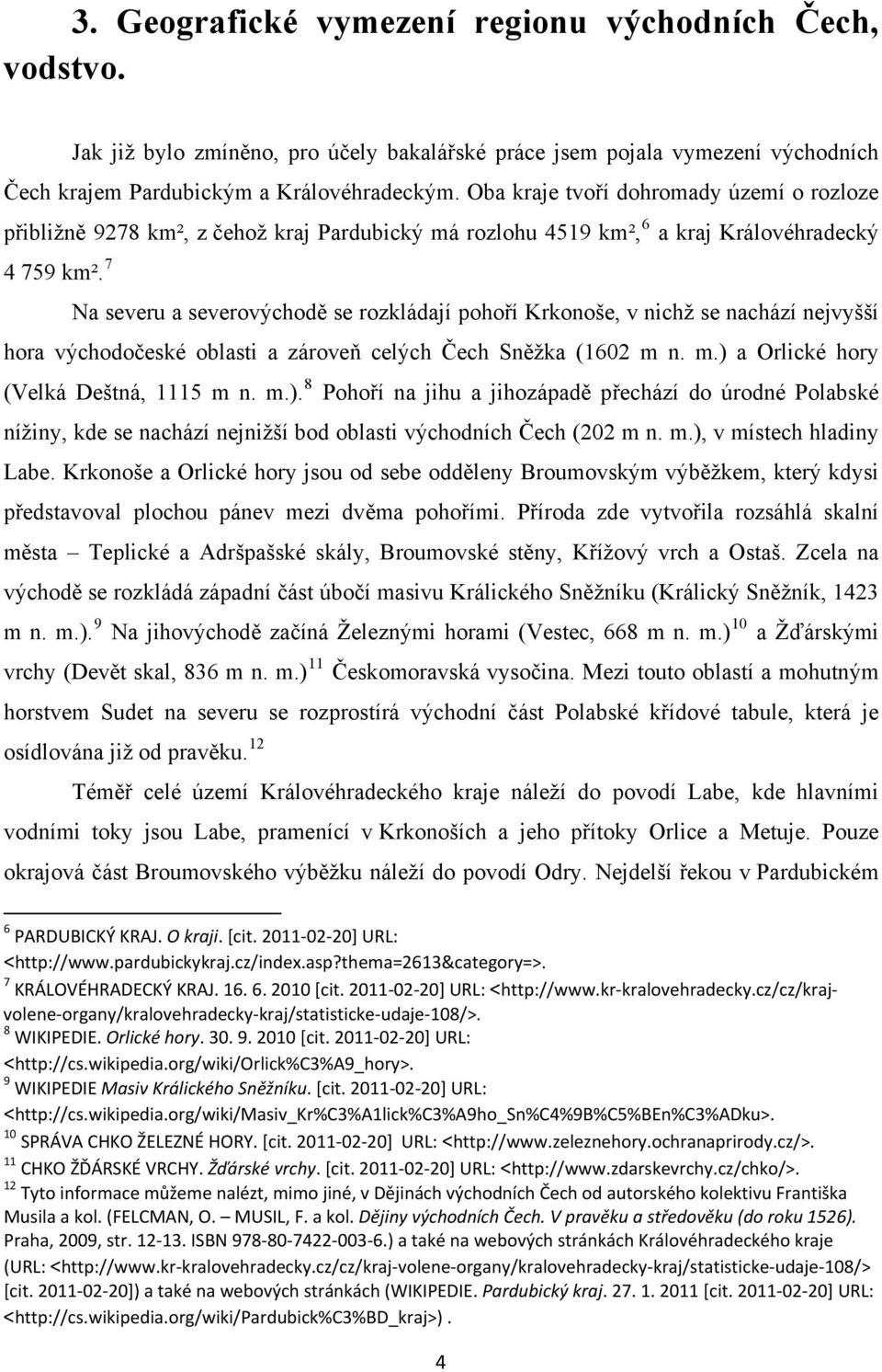 7 Na severu a severovýchodě se rozkládají pohoří Krkonoše, v nichž se nachází nejvyšší hora východočeské oblasti a zároveň celých Čech Sněžka (1602 m n. m.) 