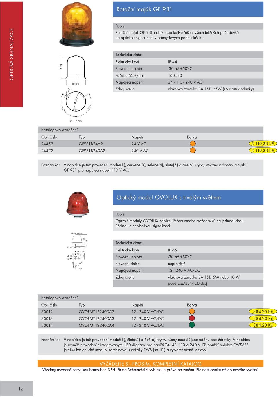 číslo Typ Napětí Barva 24452 GF931B24A2 24 V AC 24472 GF931B240A2 240 V AC 3 119,30 Kč 3 119,30 Kč Poznámka: V nabídce je též provedení modré(1), červené(3), zelené(4), žluté(5) a čiré(6) krytky.