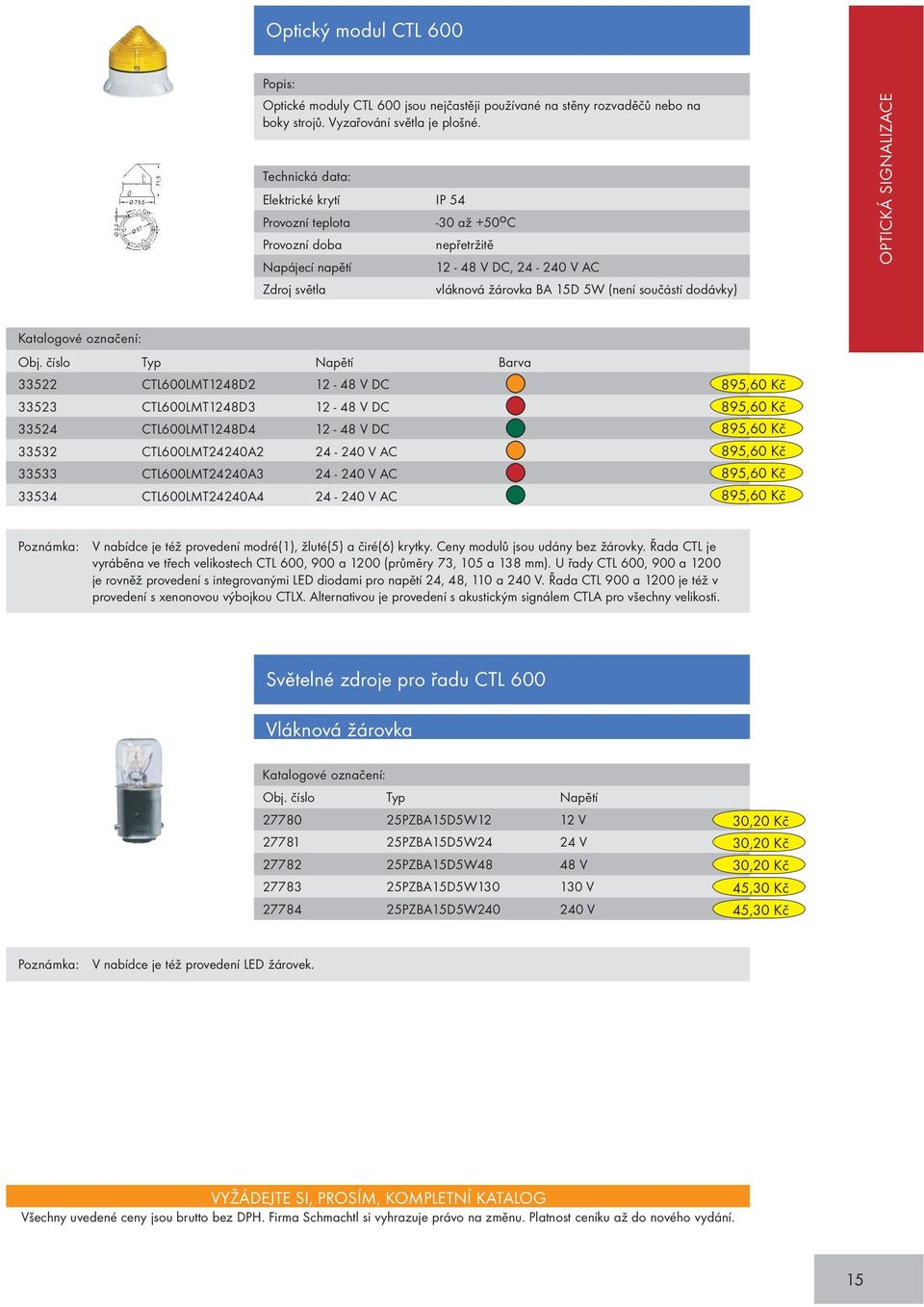 číslo Typ Napětí Barva 33522 CTL600LMT1248D2 12-48 V DC 33523 CTL600LMT1248D3 12-48 V DC 33524 CTL600LMT1248D4 12-48 V DC 33532 CTL600LMT24240A2 24-240 V AC 33533 CTL600LMT24240A3 24-240 V AC 33534