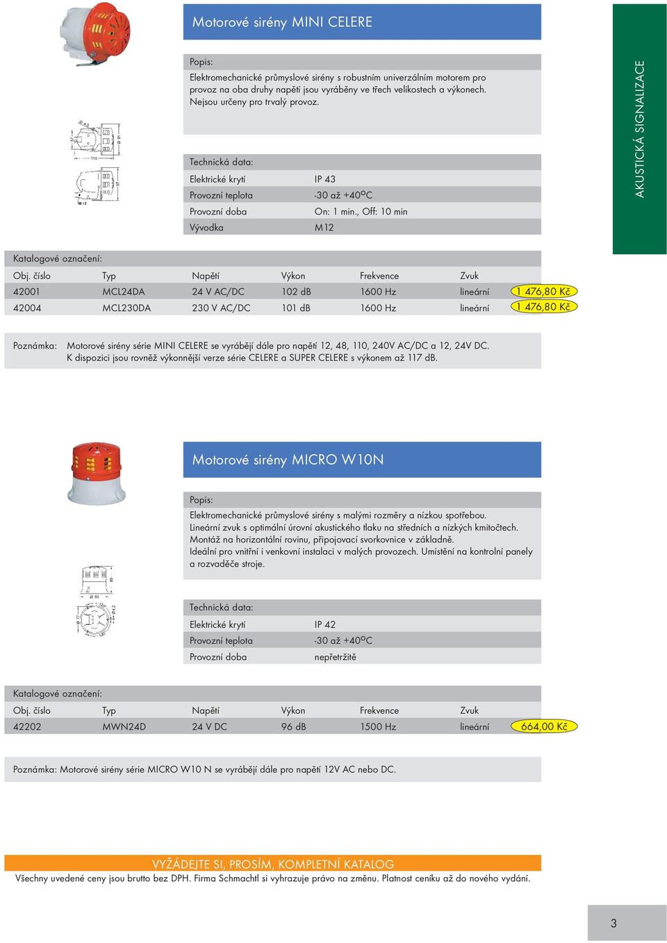 číslo Typ Napětí Výkon Frekvence Zvuk 42001 MCL24DA 24 V AC/DC 102 db 1600 Hz lineární 42004 MCL230DA 230 V AC/DC 101 db 1600 Hz lineární 1 476,80 Kč 1 476,80 Kč Poznámka: Motorové sirény série MINI