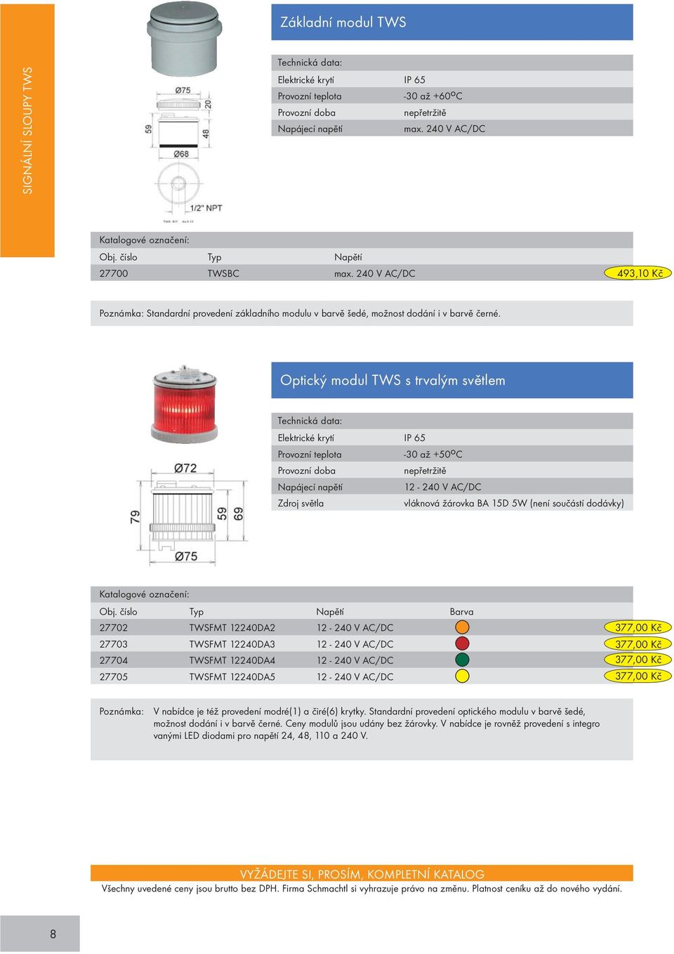 Optický modul TWS s trvalým světlem Elektrické krytí IP 65 12-240 V AC/DC Zdroj světla vláknová žárovka BA 15D 5W (není součástí dodávky) Obj.