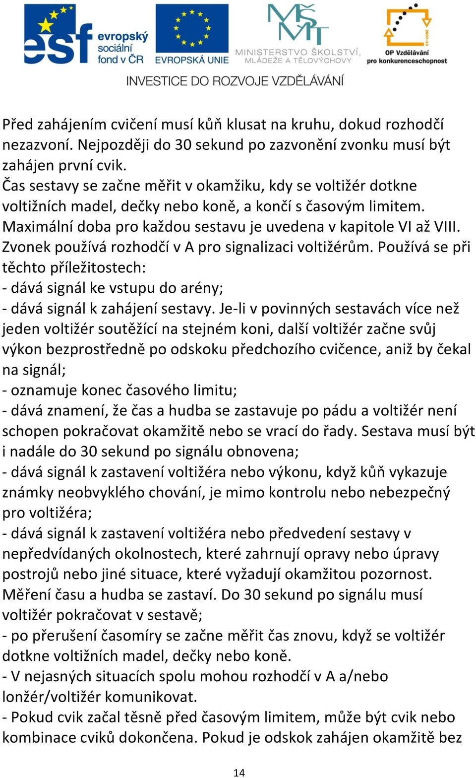 Zvonek používá rozhodčí v A pro signalizaci voltižérům. Používá se při těchto příležitostech: - dává signál ke vstupu do arény; - dává signál k zahájení sestavy.