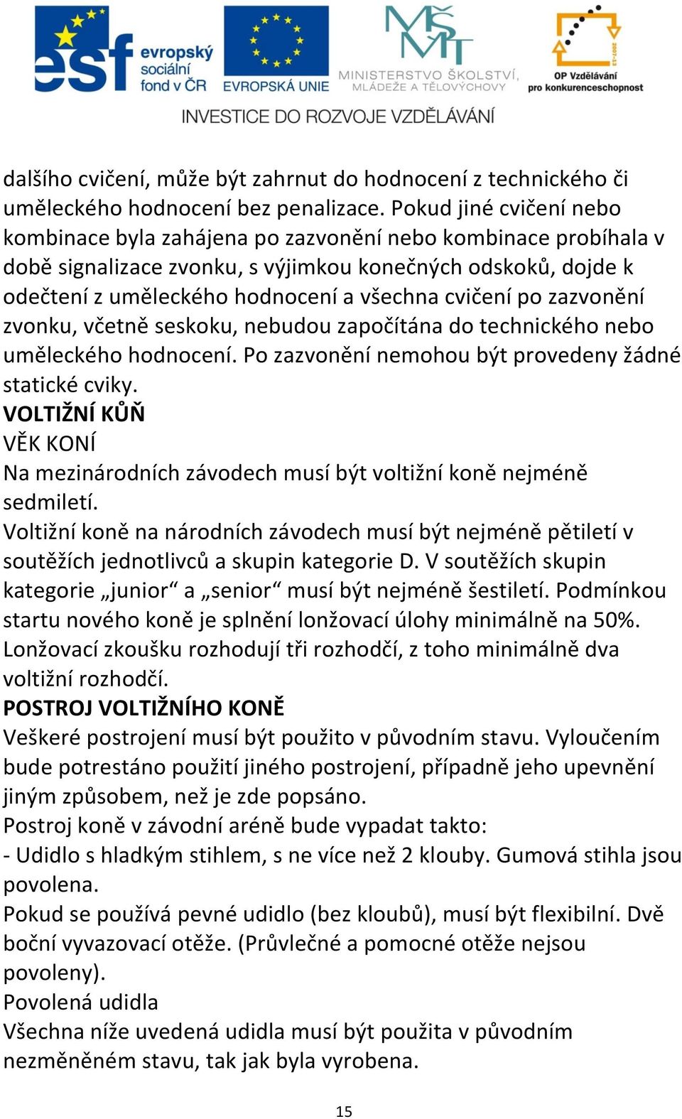 cvičení po zazvonění zvonku, včetně seskoku, nebudou započítána do technického nebo uměleckého hodnocení. Po zazvonění nemohou být provedeny žádné statické cviky.