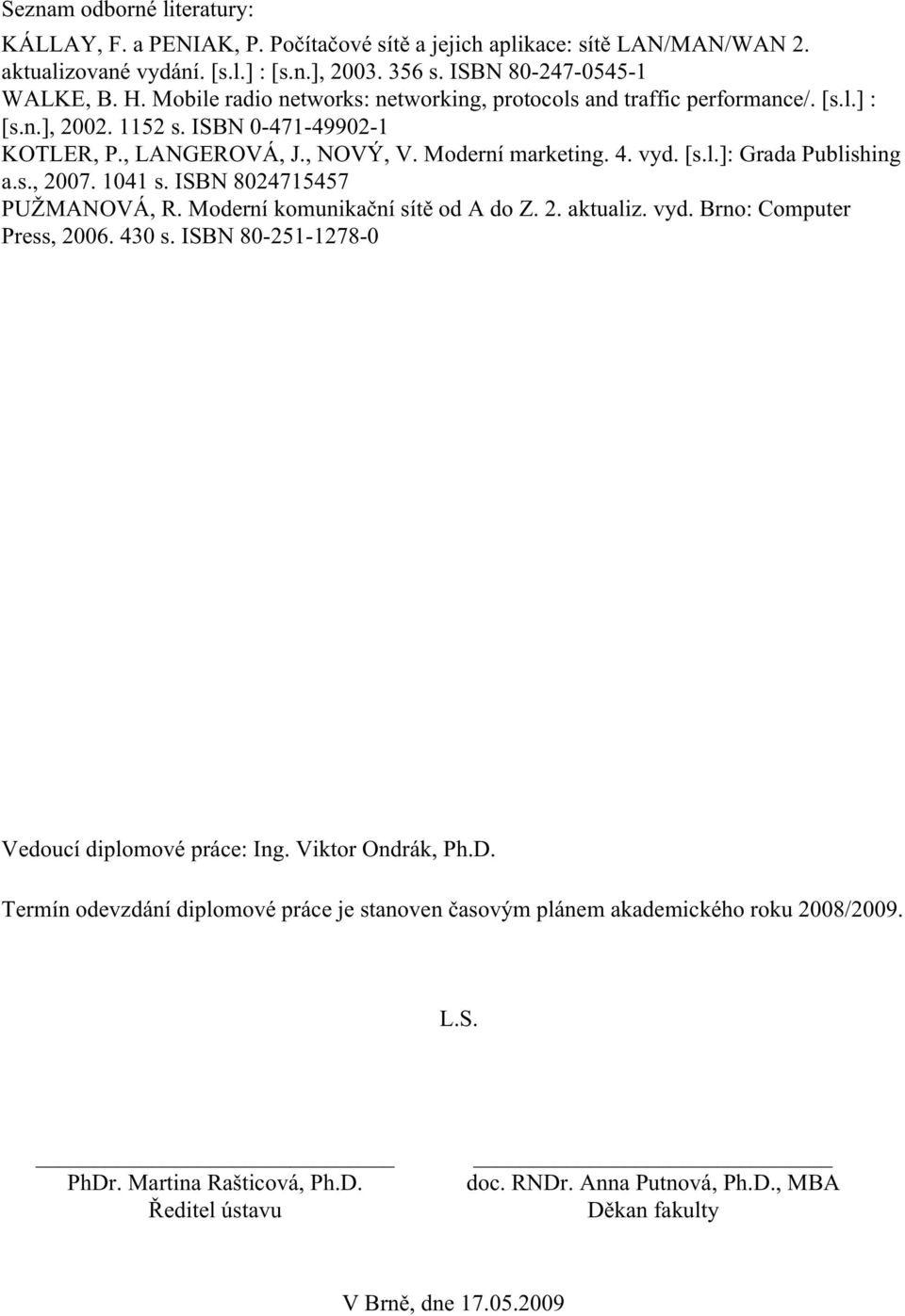 s., 2007. 1041 s. ISBN 8024715457 PUŽMANOVÁ, R. Moderní komunikační sítě od A do Z. 2. aktualiz. vyd. Brno: Computer Press, 2006. 430 s. ISBN 80-251-1278-0 Vedoucí diplomové práce: Ing.