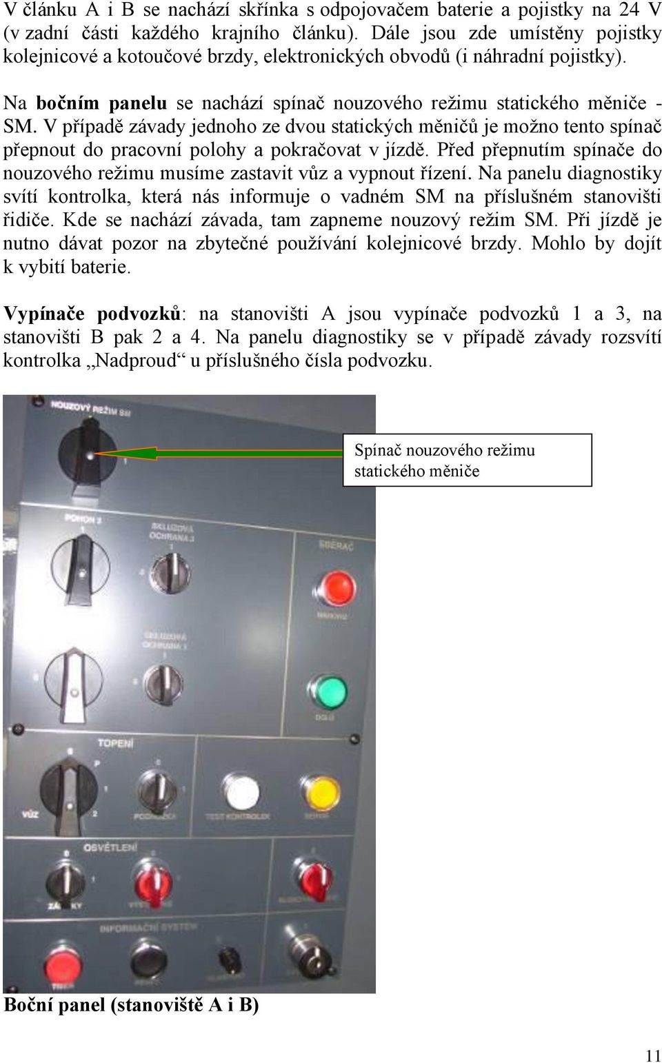 V případě závady jednoho ze dvou statických měničů je moţno tento spínač přepnout do pracovní polohy a pokračovat v jízdě.