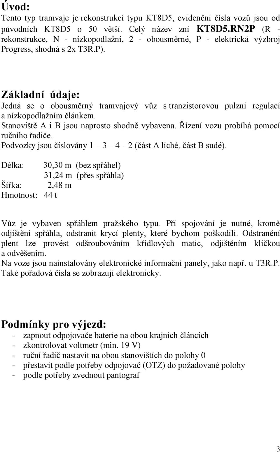 Základní údaje: Jedná se o obousměrný tramvajový vůz s tranzistorovou pulzní regulací a nízkopodlaţním článkem. Stanoviště A i B jsou naprosto shodně vybavena.