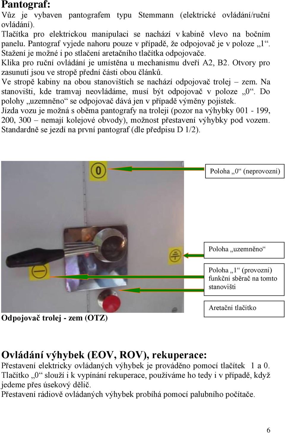 Otvory pro zasunutí jsou ve stropě přední části obou článků. Ve stropě kabiny na obou stanovištích se nachází odpojovač trolej zem.