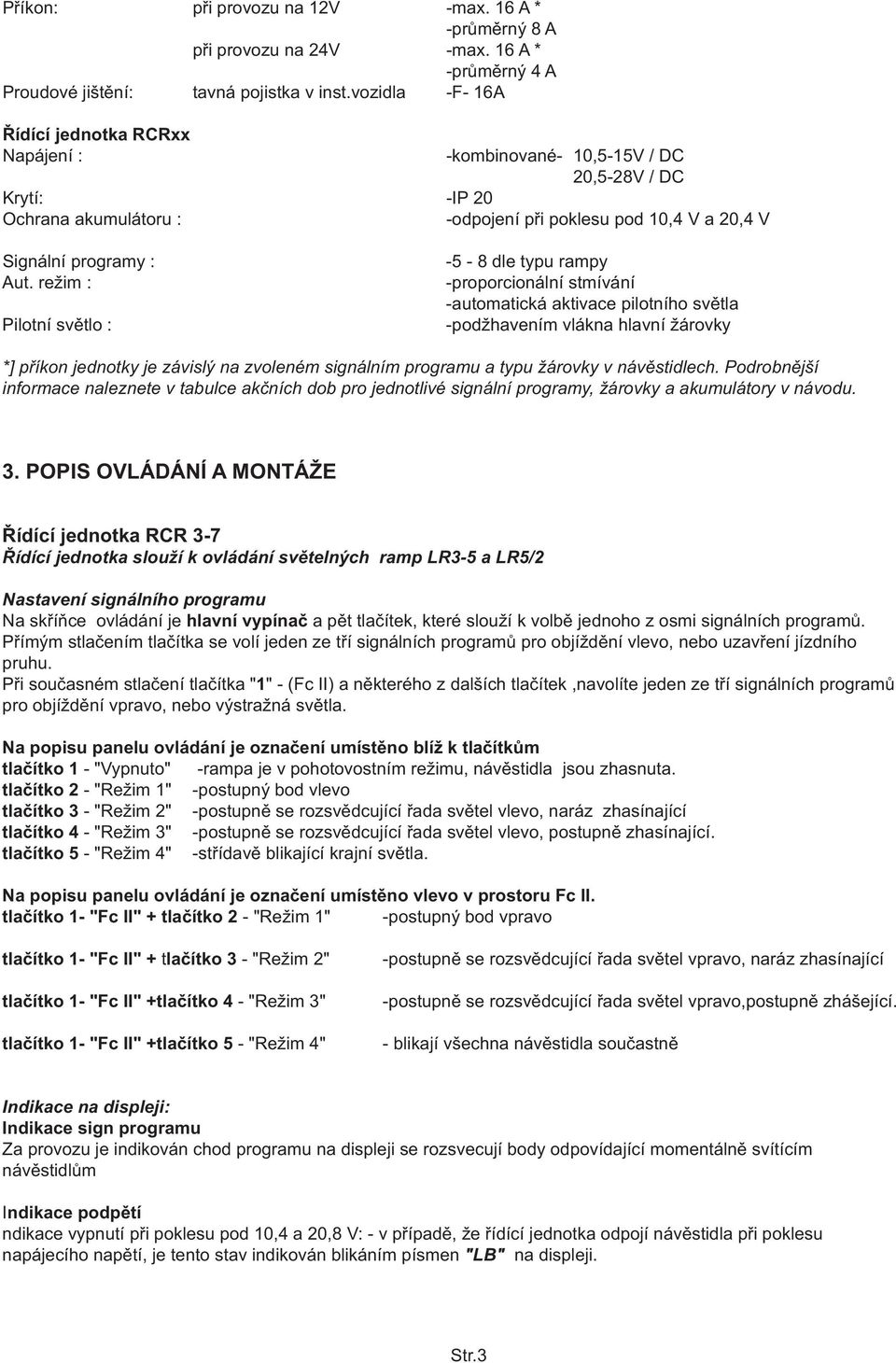 režim : Pilotní svìtlo : -5-8 dle typu rampy -proporcionální stmívání -automatická aktivace pilotního svìtla -podžhavením vlákna hlavní žárovky *] pøíkon jednotky je závislý na zvoleném signálním