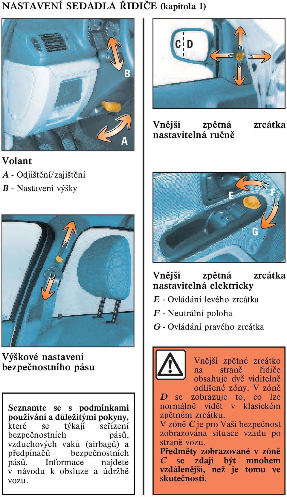 bezpeènostních pásù, vzduchových vakù (airbagù) a pøedpínaèù bezpeènostních pásù. Informace najdete v návodu k obsluze a údrşbì vozu.