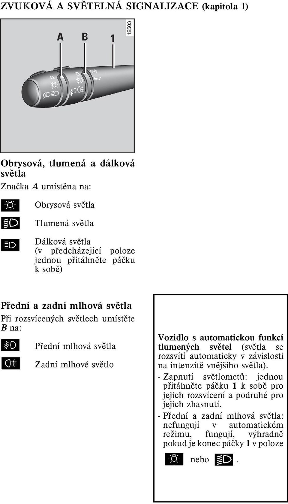 Vozidlo s automatickou funkcí tlumených svìtel (svìtla se rozsvítí automaticky v závislosti na intenzitì vnìjšího svìtla).