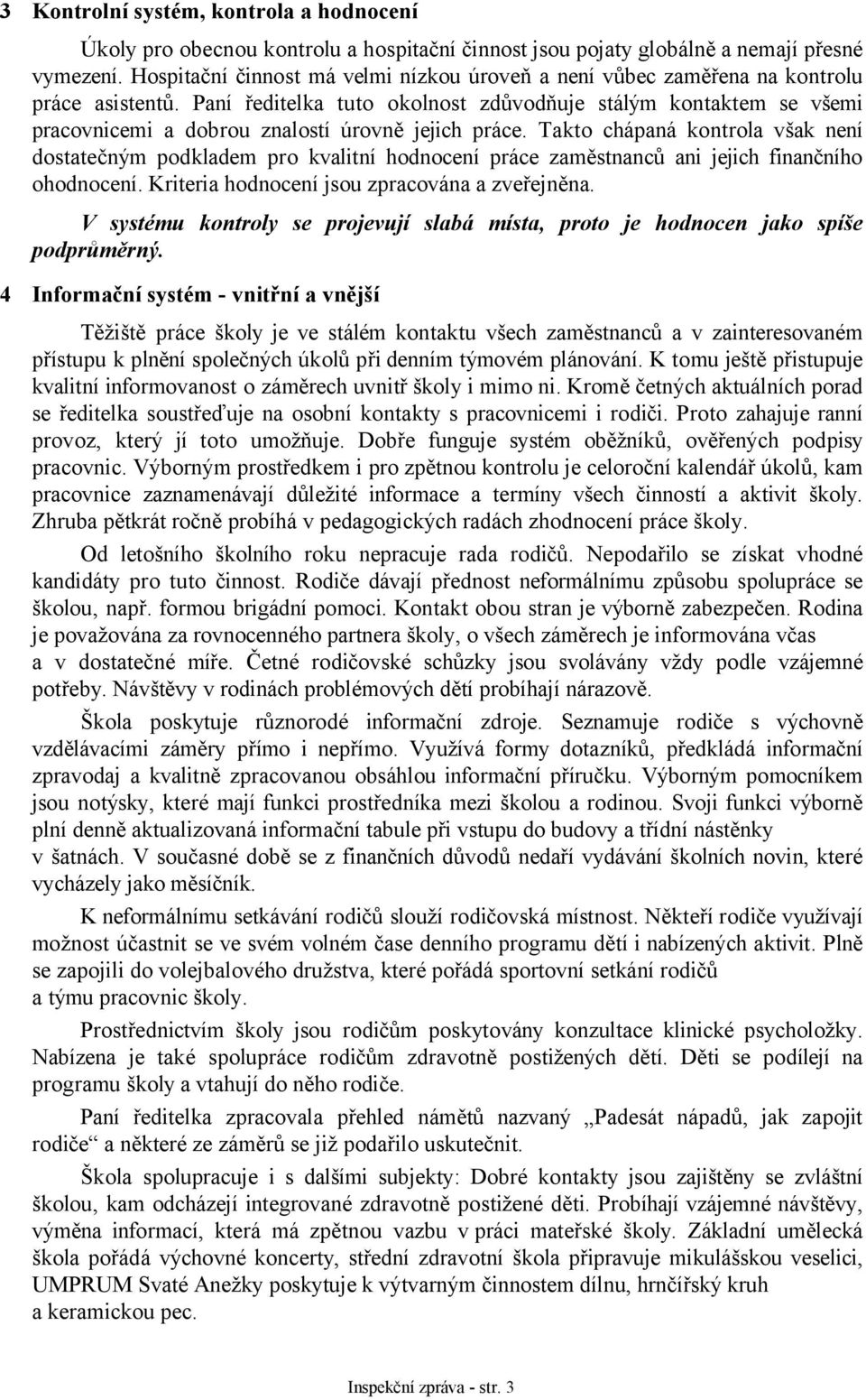 Paní ředitelka tuto okolnost zdůvodňuje stálým kontaktem se všemi pracovnicemi a dobrou znalostí úrovně jejich práce.