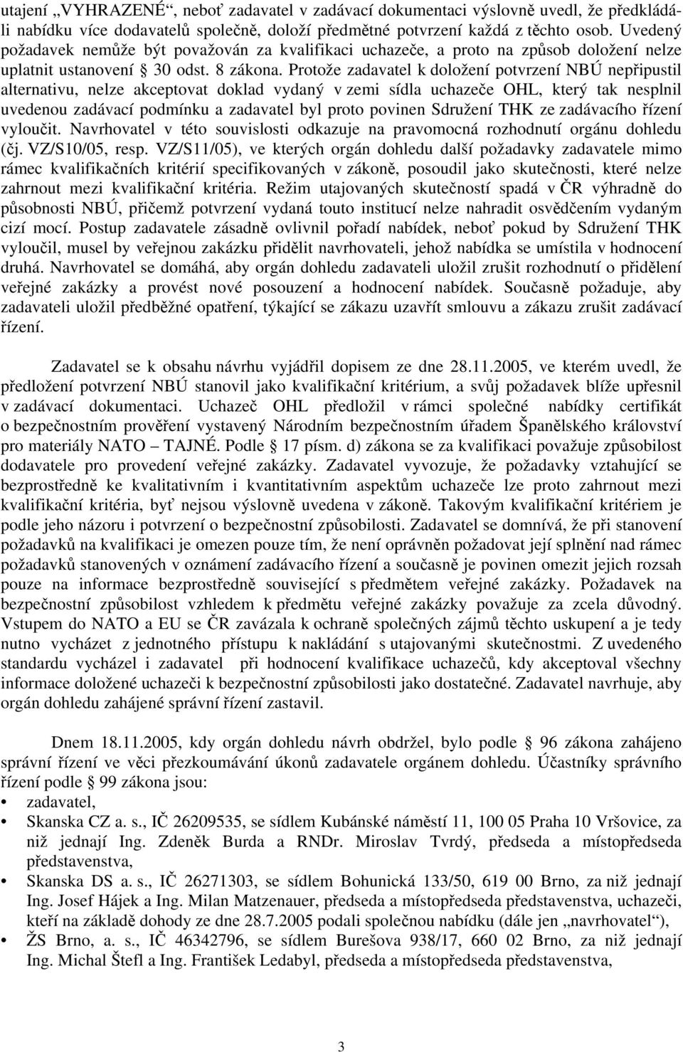 Protože zadavatel k doložení potvrzení NBÚ nepřipustil alternativu, nelze akceptovat doklad vydaný v zemi sídla uchazeče OHL, který tak nesplnil uvedenou zadávací podmínku a zadavatel byl proto