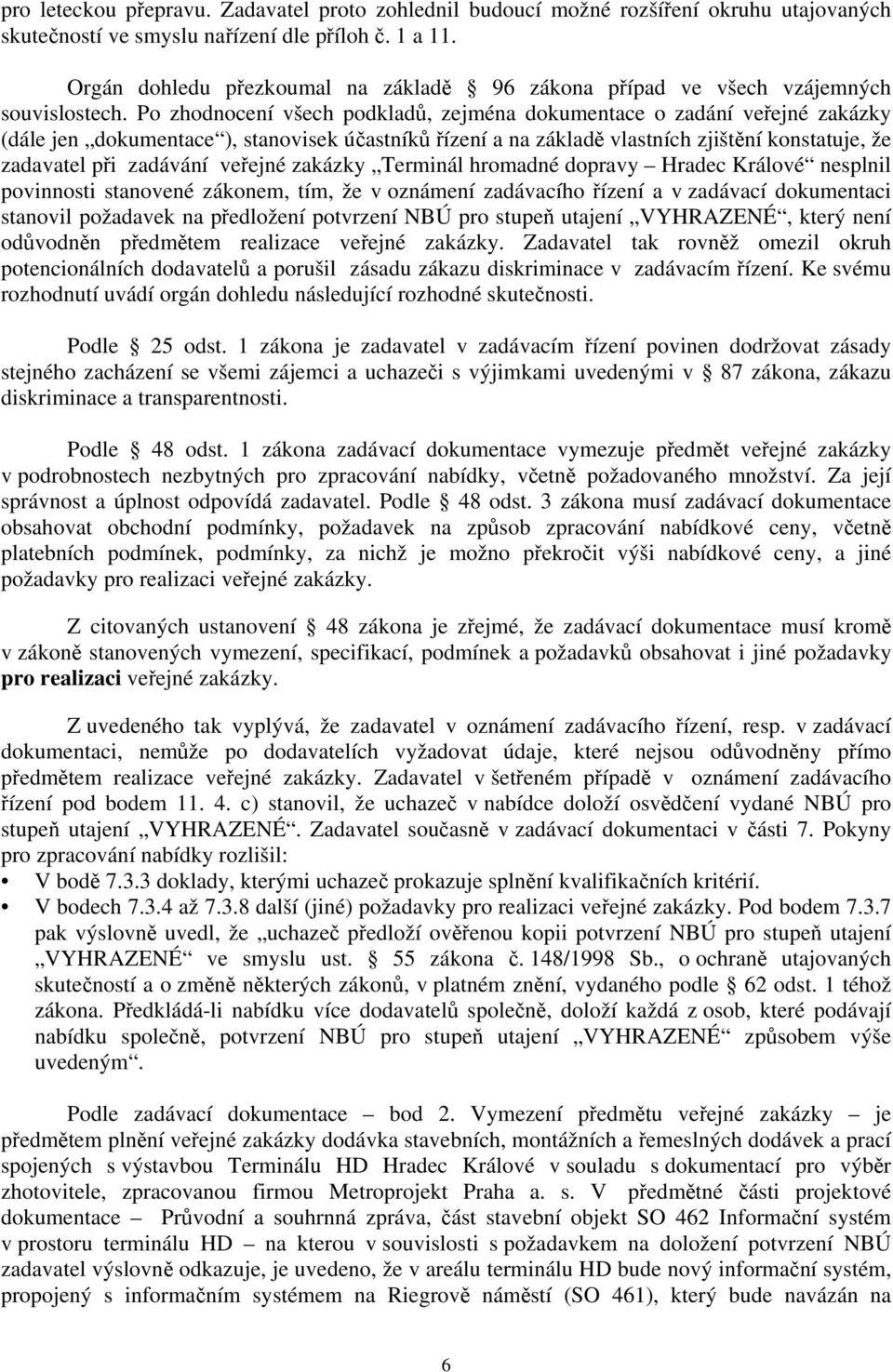 Po zhodnocení všech podkladů, zejména dokumentace o zadání veřejné zakázky (dále jen dokumentace ), stanovisek účastníků řízení a na základě vlastních zjištění konstatuje, že zadavatel při zadávání