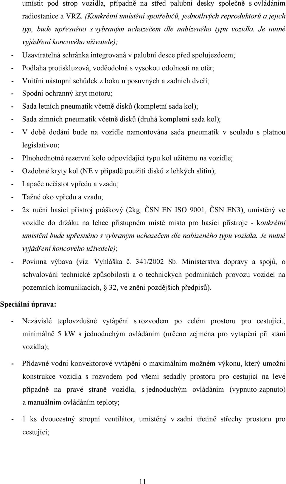 Je nutné vyjádření koncového uživatele); - Uzavíratelná schránka integrovaná v palubní desce před spolujezdcem; - Podlaha protiskluzová, voděodolná s vysokou odolností na otěr; - Vnitřní nástupní