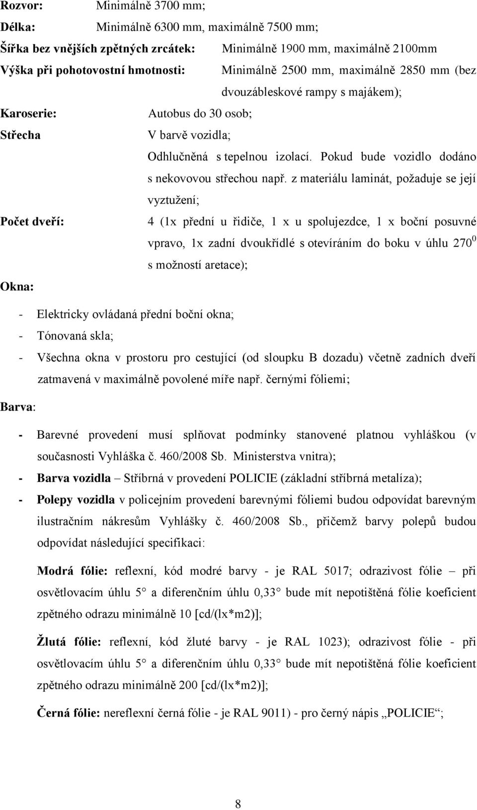 z materiálu laminát, požaduje se její vyztužení; Počet dveří: 4 (1x přední u řidiče, 1 x u spolujezdce, 1 x boční posuvné vpravo, 1x zadní dvoukřídlé s otevíráním do boku v úhlu 270 0 s možností