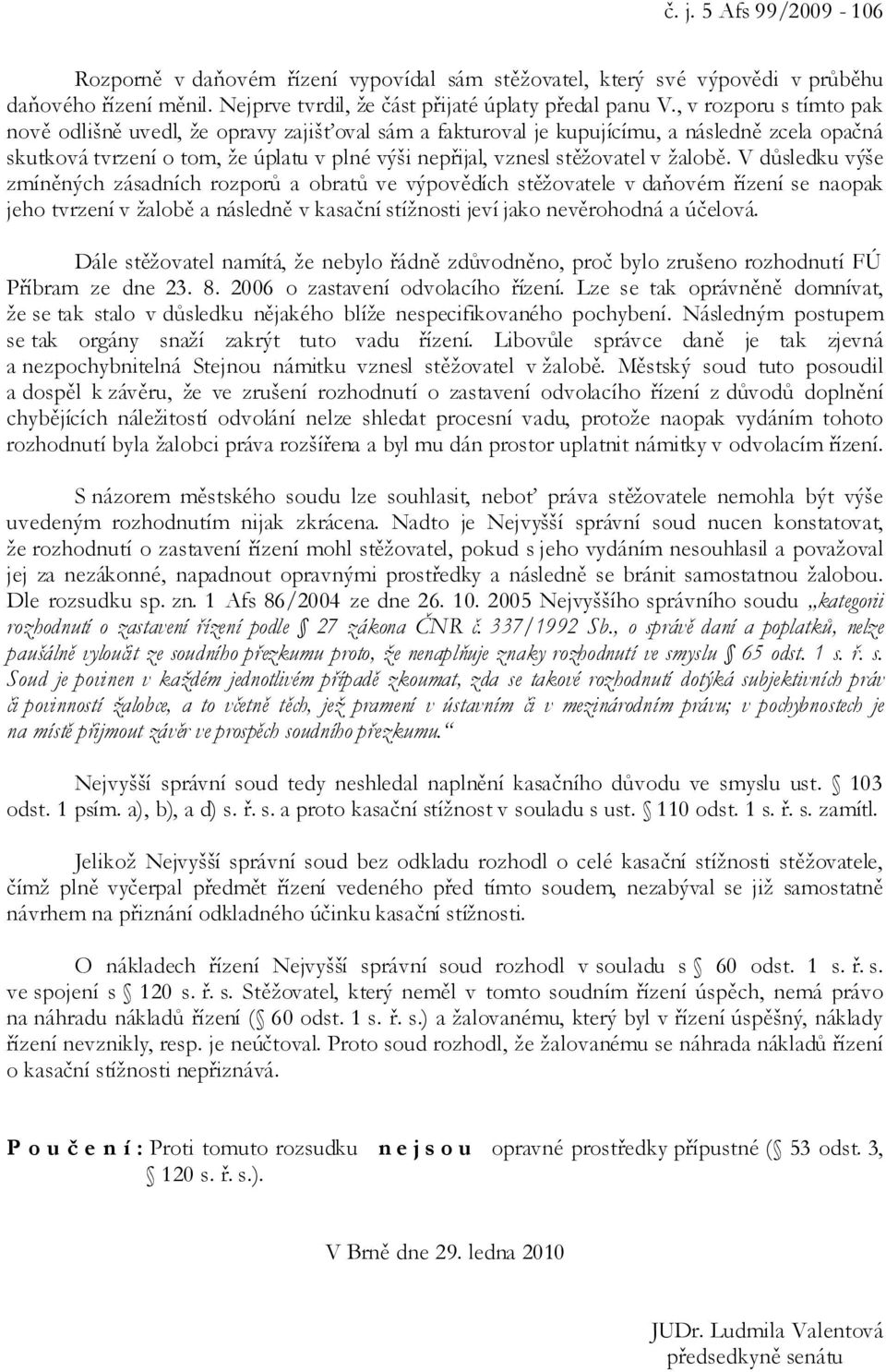 žalobě. V důsledku výše zmíněných zásadních rozporů a obratů ve výpovědích stěžovatele v daňovém řízení se naopak jeho tvrzení v žalobě a následně v kasační stížnosti jeví jako nevěrohodná a účelová.