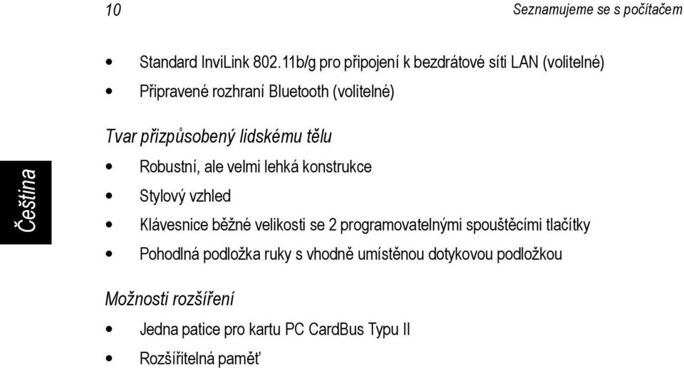 přizpůsobený lidskému tělu Robustní, ale velmi lehká konstrukce Stylový vzhled Klávesnice běžné velikosti se 2