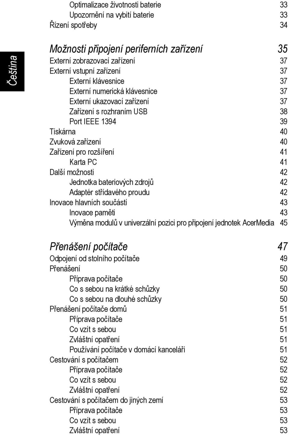 možnosti 42 Jednotka bateriových zdrojů 42 Adaptér střídavého proudu 42 Inovace hlavních součástí 43 Inovace paměti 43 Výměna modulů v univerzální pozici pro připojení jednotek AcerMedia 45 Přenášení