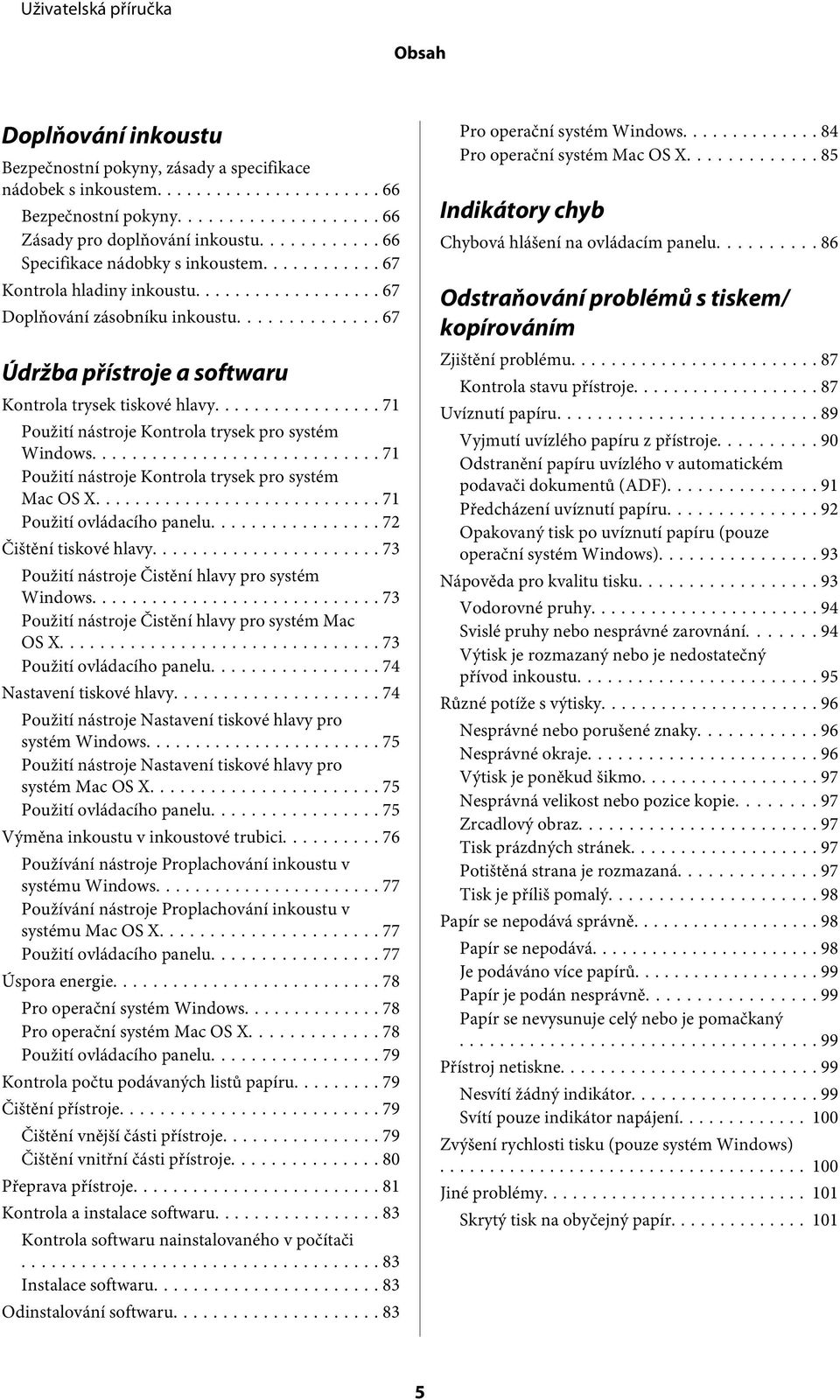 .. 71 Použití nástroje Kontrola trysek pro systém Mac OS X... 71 Použití ovládacího panelu... 72 Čištění tiskové hlavy... 73 Použití nástroje Čistění hlavy pro systém Windows.