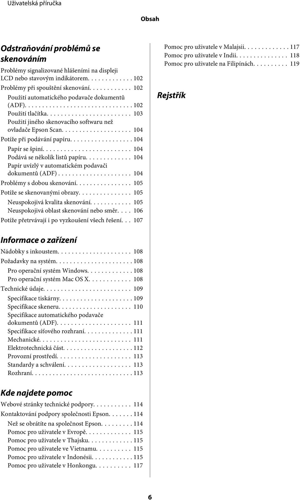 .. 104 Podává se několik listů papíru... 104 Papír uvízlý v automatickém podavači dokumentů (ADF)... 104 Problémy s dobou skenování... 105 Potíže se skenovanými obrazy.