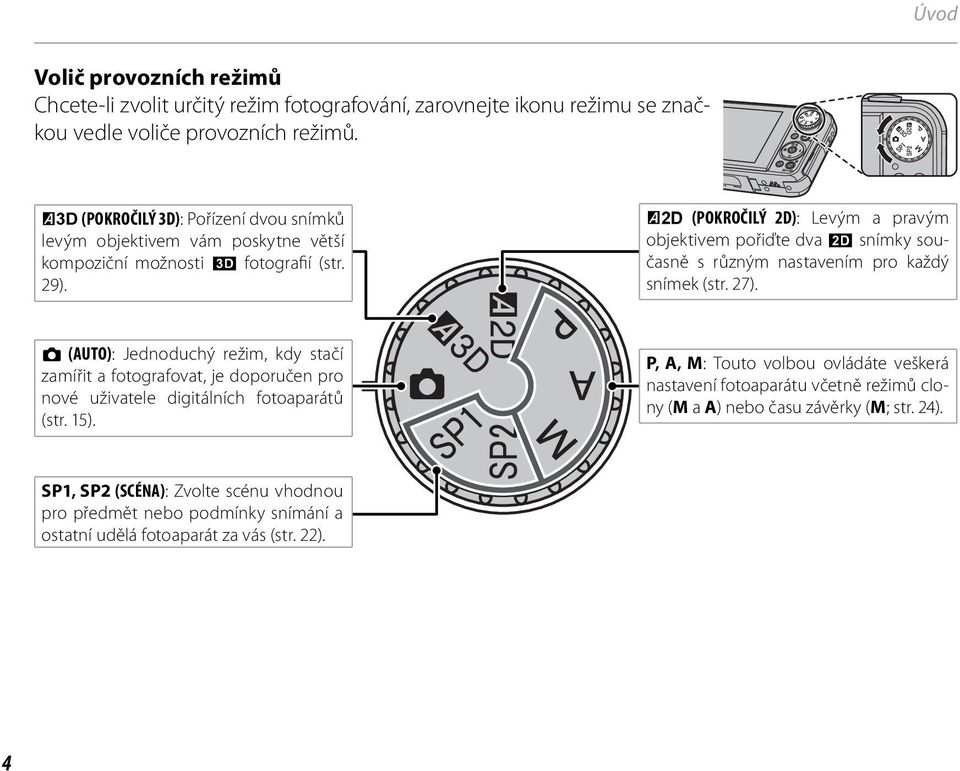 I (POKROČILÝ 2D): Levým a pravým objektivem pořiďte dva D snímky současně s různým nastavením pro každý snímek (str. 27).