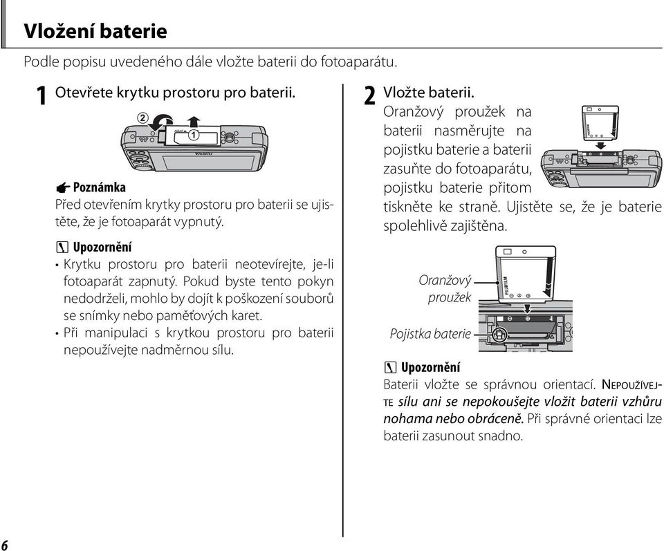 Pokud byste tento pokyn nedodrželi, mohlo by dojít k poškození souborů se snímky nebo paměťových karet. Při manipulaci s krytkou prostoru pro baterii nepoužívejte nadměrnou sílu. 2 Vložte baterii.