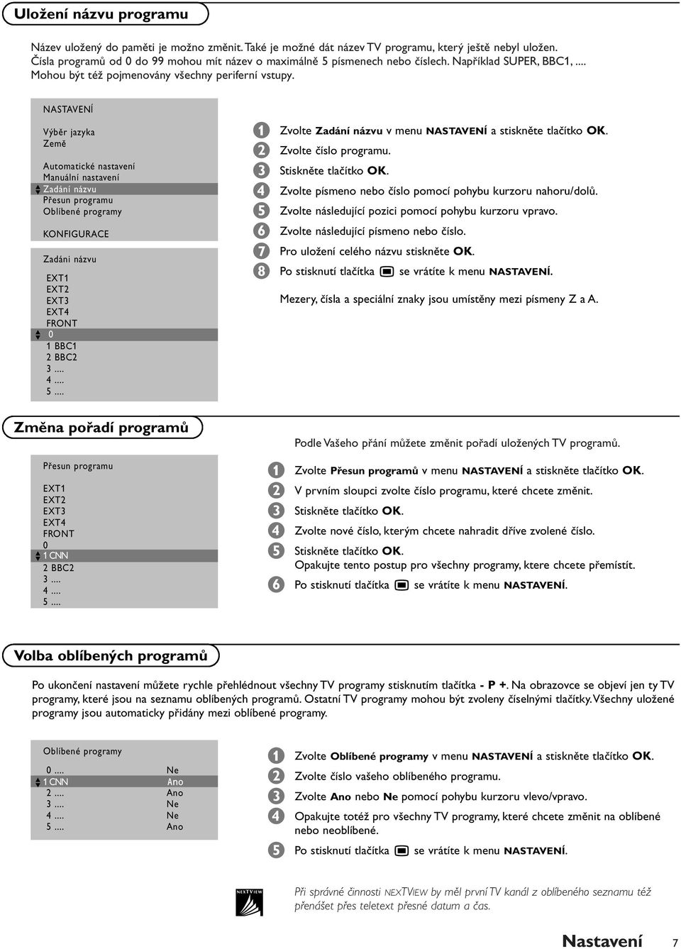 NASTAVENĺ Výěr jazyka Země Automatické nastavení Manuální nastavení J Zadáni Zadání názvu řesun programu Olíené programy KONFIGURACE Zadáni názvu EXT1 EXT2 EXT3 EXT4 FRONT J 0 1 BBC1 2 BBC2 3... 4... 5.