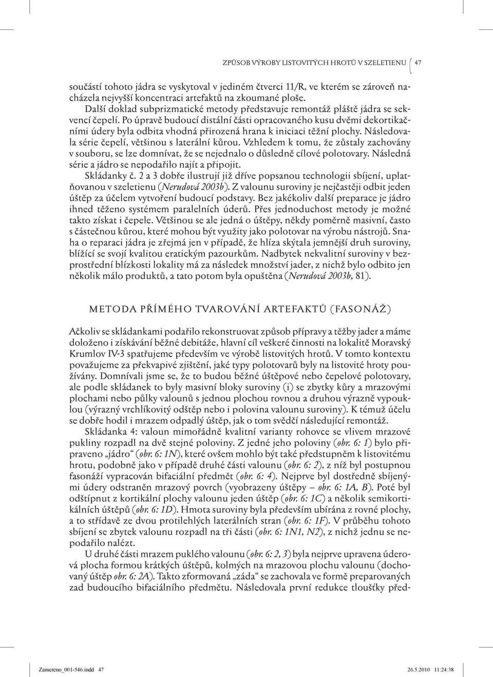 Po úpravě budoucí distální části opracovaného kusu dvěmi dekortikačními údery byla odbita vhodná přirozená hrana k iniciaci těžní plochy. Následovala série čepelí, většinou s laterální kůrou.