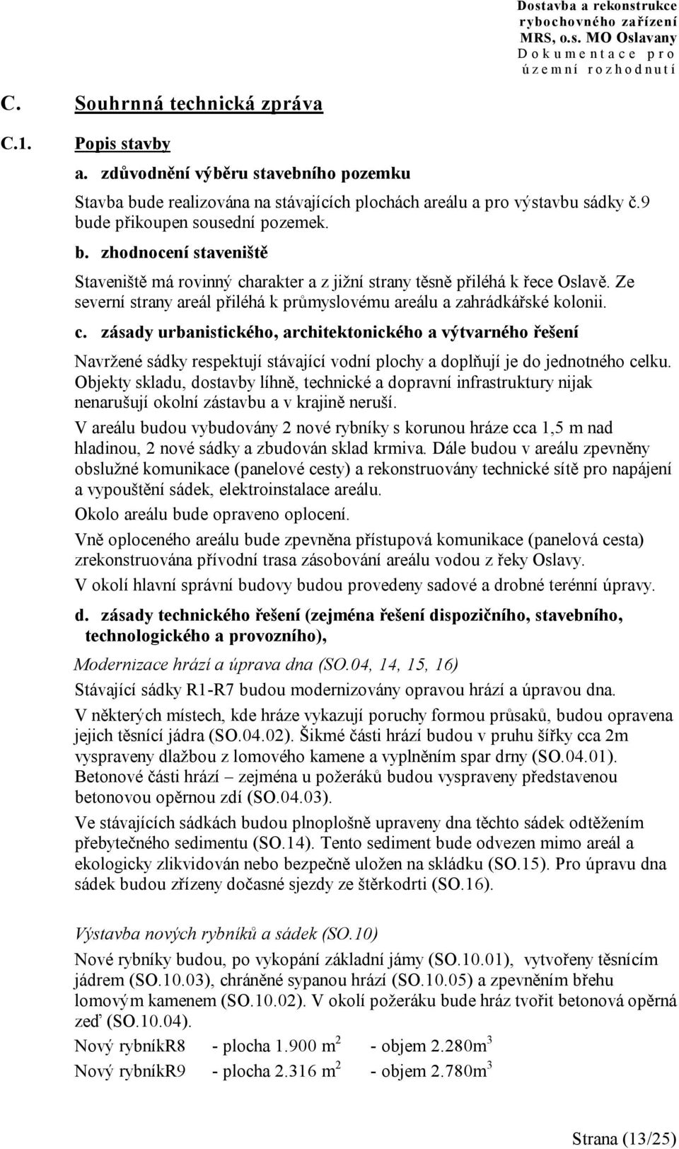 Objekty skladu, dostavby líhně, technické a dopravní infrastruktury nijak nenarušují okolní zástavbu a v krajině neruší.