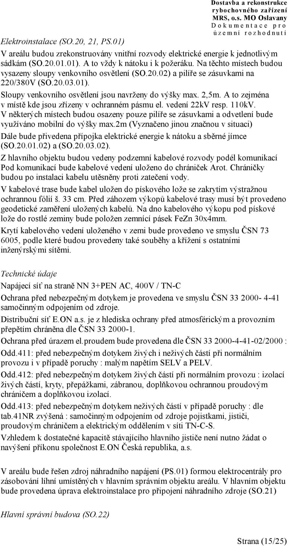 A to zejména v místě kde jsou zřízeny v ochranném pásmu el. vedení 22kV resp. 110kV. V některých místech budou osazeny pouze pilíře se zásuvkami a odvetlení bude využíváno mobilní do výšky max.