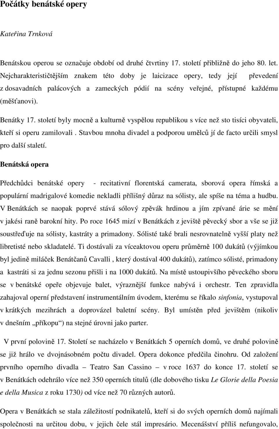 století byly mocně a kulturně vyspělou republikou s více než sto tisíci obyvateli, kteří si operu zamilovali. Stavbou mnoha divadel a podporou umělců jí de facto určili smysl pro další staletí.