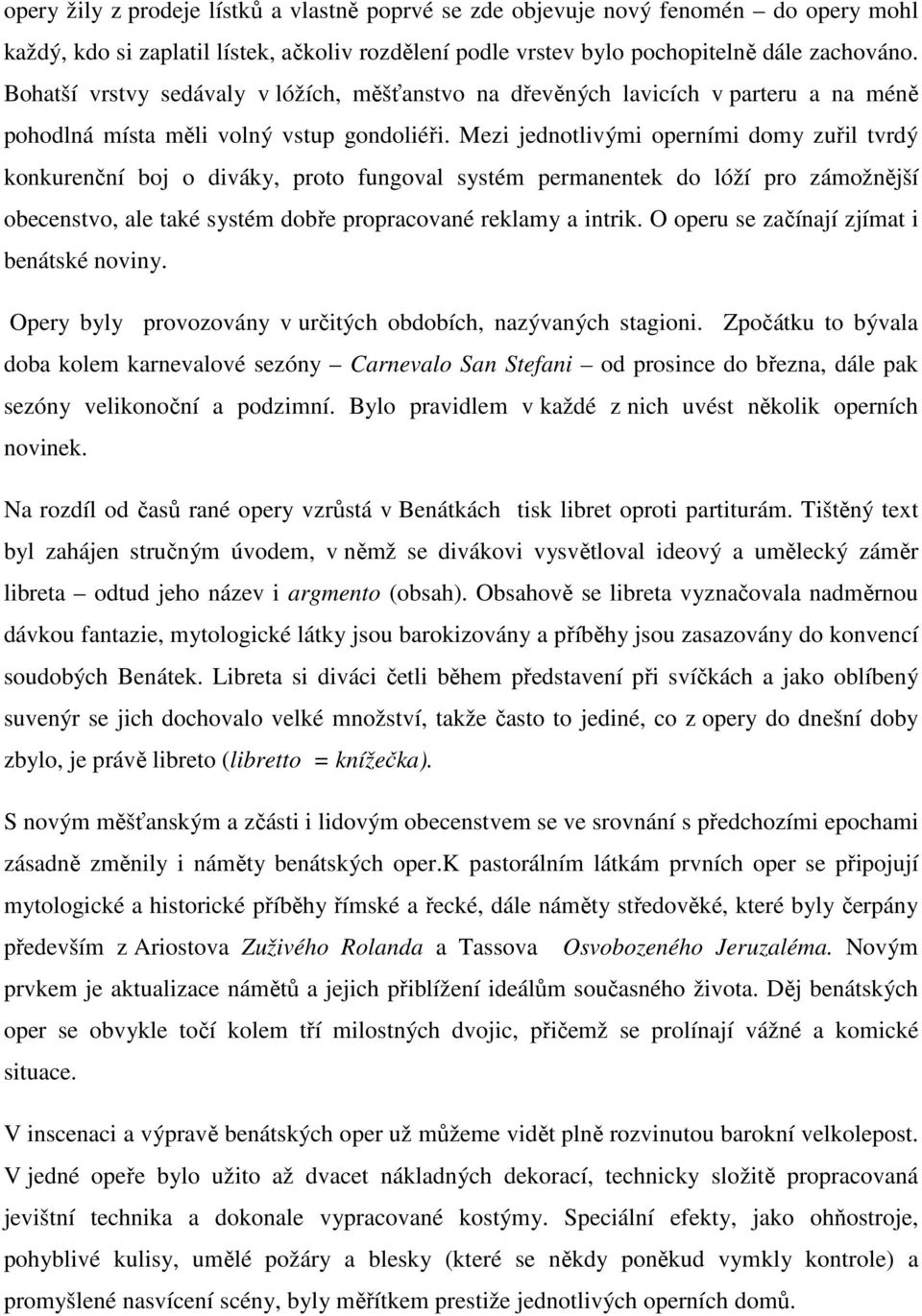 Mezi jednotlivými operními domy zuřil tvrdý konkurenční boj o diváky, proto fungoval systém permanentek do lóží pro zámožnější obecenstvo, ale také systém dobře propracované reklamy a intrik.