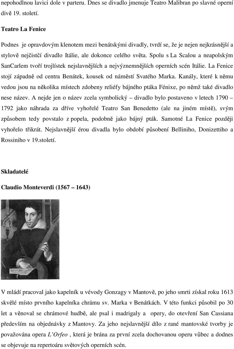 Spolu s La Scalou a neapolským SanCarlem tvoří trojlístek nejslavnějších a nejvýznemnějších operních scén Itálie. La Fenice stojí západně od centra Benátek, kousek od náměstí Svatého Marka.