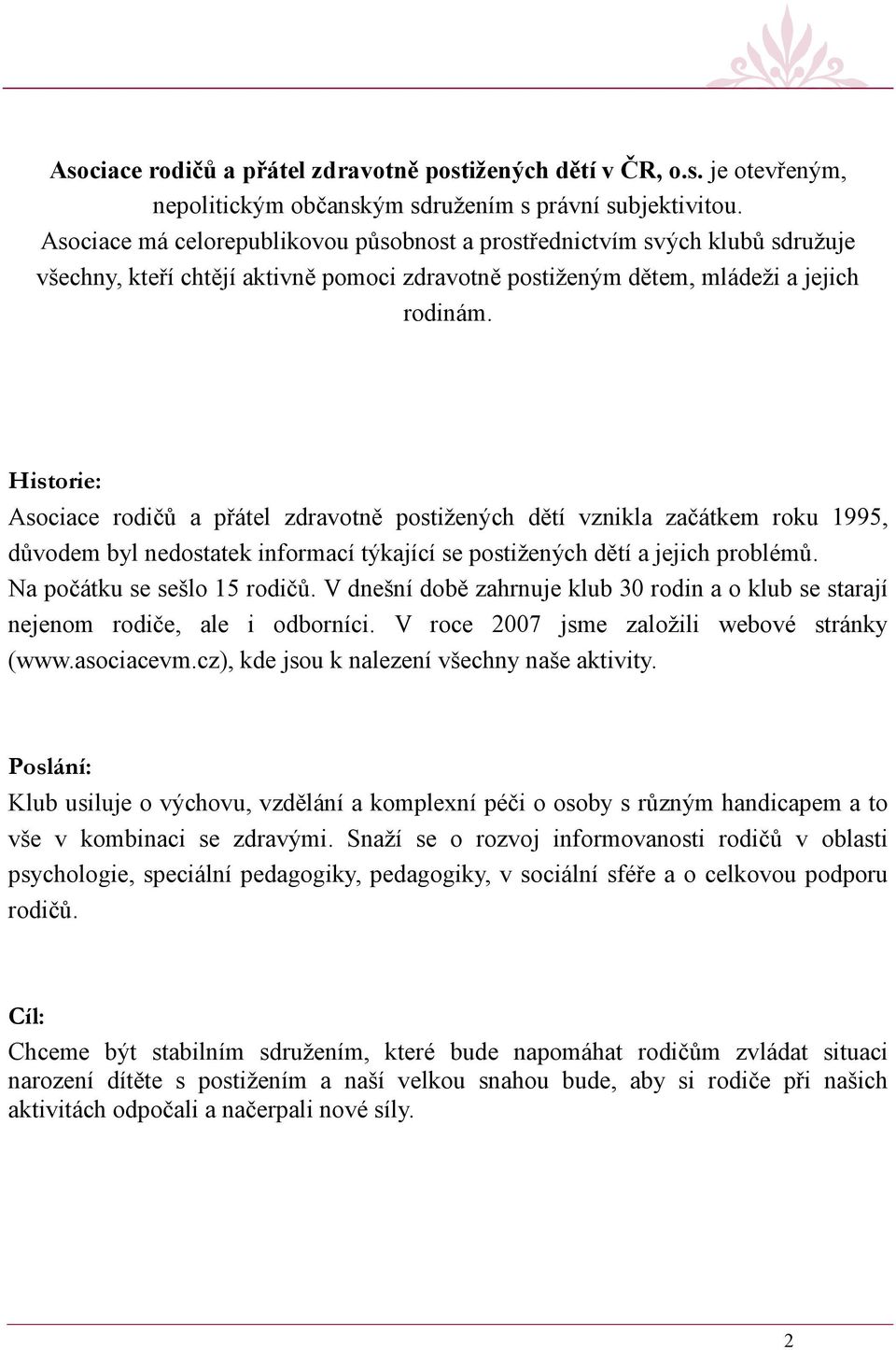 Historie: Asociace rodičů a přátel zdravotně postižených dětí vznikla začátkem roku 1995, důvodem byl nedostatek informací týkající se postižených dětí a jejich problémů.