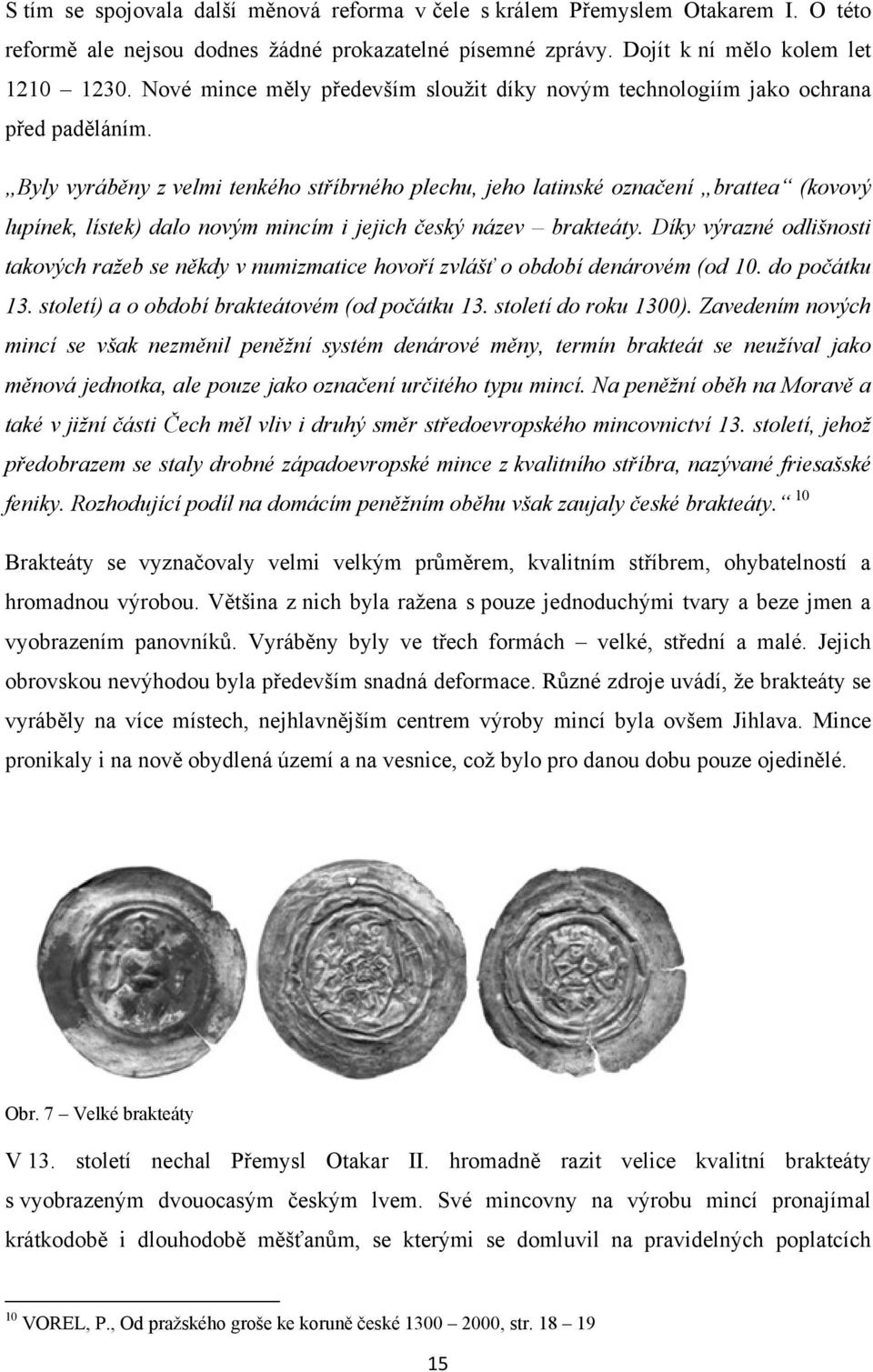 Byly vyráběny z velmi tenkého stříbrného plechu, jeho latinské označení brattea (kovový lupínek, lístek) dalo novým mincím i jejich český název brakteáty.