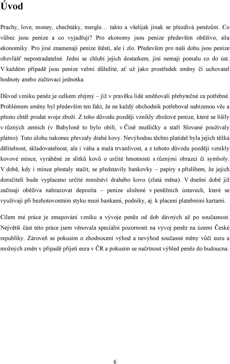 V kaţdém případě jsou peníze velmi důleţité, ať uţ jako prostředek směny či uchovatel hodnoty anebo zúčtovací jednotka.