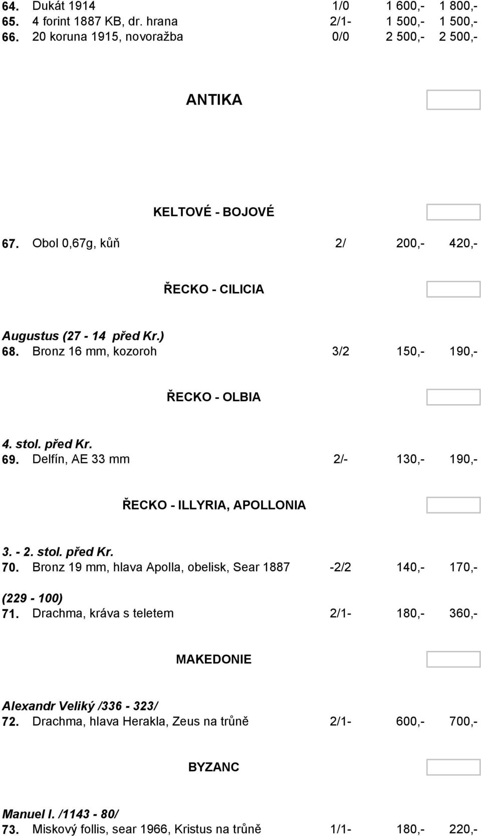 Delfín, AE 33 mm 2/- 130,- 190,- ŘECKO - ILLYRIA, APOLLONIA 3. - 2. stol. před Kr. 70. Bronz 19 mm, hlava Apolla, obelisk, Sear 1887-2/2 140,- 170,- (229-100) 71.