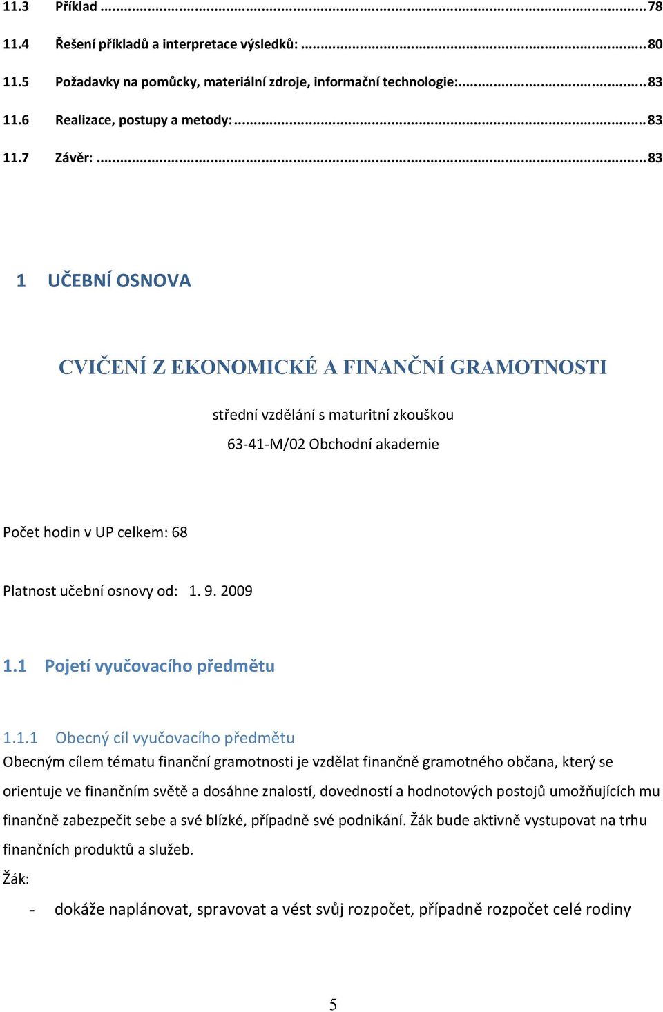 1 Pojetí vyučovacího předmětu 1.1.1 Obecný cíl vyučovacího předmětu Obecným cílem tématu finanční gramotnosti je vzdělat finančně gramotného občana, který se orientuje ve finančním světě a dosáhne